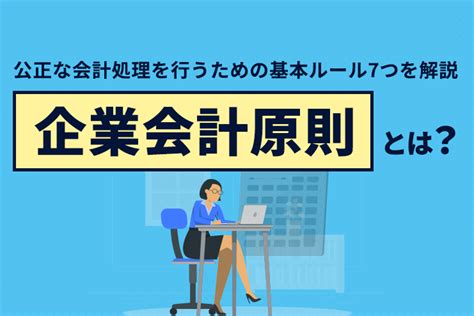 一般原則|企業会計原則とは？経理担当者が押さえておきたい7。